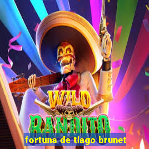 fortuna de tiago brunet